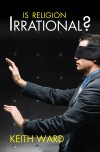 Keith Ward - Is Religion Irrational?