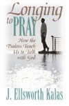 J Ellsworth Kalas - Longing to Pray: How the Psalms Teach Us to Talk with God