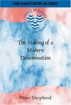 Peter Shepherd - The Making of a Modern Denomination: John Howard Shakespeare and the English Baptists 1898-1924