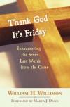 William Willimon - Thank God It's Friday: Encountering the Seven Words from the Cross