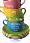 Thea Jarvis - Everyday Hospitality: Simple Steps to Cultivating a Welcoming Heart