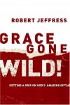 Robert Jeffress - Grace Gone Wild!: Getting a Grip on God's Amazing Gift