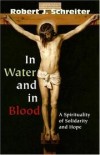 Robert Schreiter - In Water and in Blood: A Spirituality of Solidarity and Hope