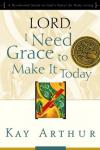 Kay Arthur - Lord, I Need Grace to Make it Today: A Devotional Study on God's Power for Daily Living
