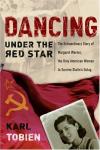 Karl Tobien - Dancing Under the Red Star: The Extraordinary Story of Margaret Werner, the Only American Woman to Survive Stalin's Gulag