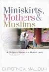Christine Mallouhi - Miniskirts, Mothers and Muslims: A Christian Woman in a Muslim Land