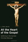 L.Ann Jervis - At the Heart of the Gospel: Suffering in the Earliest Christian Message