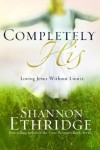 Shannon Ethridge - Completely His: Loving Jesus Without Limits