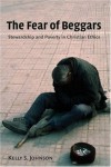Kelly S. Johnson - The Fear of Beggars: Poverty and Stewardship in Christian Ethics (Ekklesia Project): Poverty and Stewardship in Christian Ethics (Ekklesia Project)