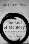 Miroslav Volf - The End of Memory: Remembering Rightly in a Violent World