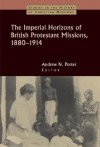 Porter - The Imperial Horizons of British Protestant Missions, 1880-1914 (Studies in the History of Christian Missions)
