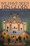 Ben Witherington - We Have Seen His Glory - A Vision of Kingdom Worship